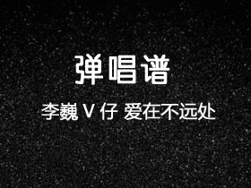 李巍V仔《爱在不远处》吉他谱C调吉他弹唱谱