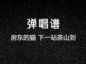 房东的猫《下一站茶山刘》吉他谱G调吉他弹唱谱