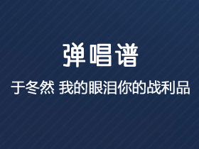 于冬然《我的眼泪你的战利品》吉他谱C调吉他弹唱谱