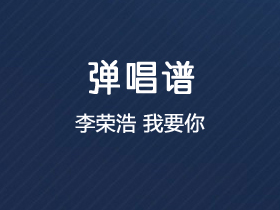 李荣浩《我要你》吉他谱C调吉他弹唱谱