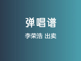 李荣浩《出卖》吉他谱G调吉他弹唱谱