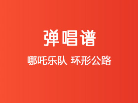哪吒乐队《环形公路》吉他谱C调吉他弹唱谱
