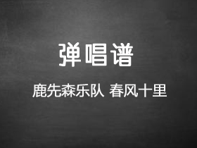 鹿先森乐队《春风十里》吉他谱E调吉他弹唱谱