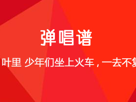 叶里《少年们坐上火车，一去不复返》吉他谱C调吉他弹唱谱