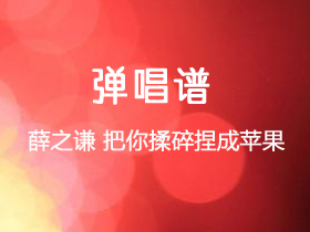 薛之谦 《把你揉碎捏成苹果》吉他谱C调吉他弹唱谱