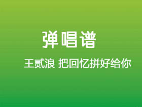 王贰浪《把回忆拼好给你》吉他谱C调吉他弹唱谱