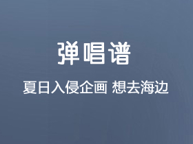 夏日入侵企画《想去海边》吉他谱C调吉他弹唱谱