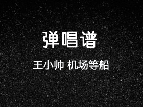 王小帅《机场等船》吉他谱E调吉他弹唱谱