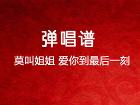 莫叫姐姐《爱你到最后一刻》吉他谱G调吉他弹唱谱