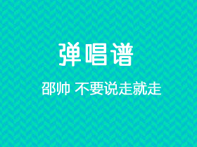 邵帅《不要说走就走》吉他谱G调吉他弹唱谱