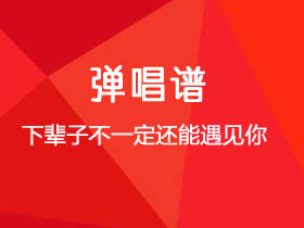 陈雅森《下辈子不一定还能遇见你》吉他谱G调吉他弹唱谱