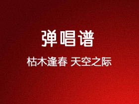 枯木逢春《天空之际》吉他谱C调吉他弹唱谱