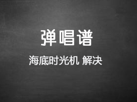 海底时光机《解决》吉他谱D调吉他弹唱谱