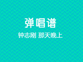 钟志刚《那天晚上》吉他谱C调吉他弹唱谱