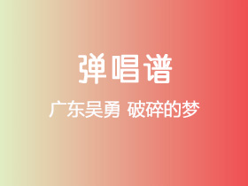 广东吴勇《破碎的梦》吉他谱C调吉他弹唱谱